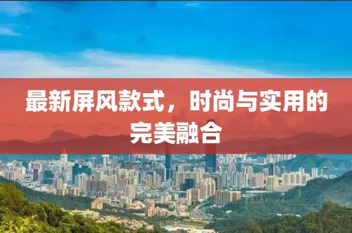 最新屏风款式，时尚与实用的完美融合
