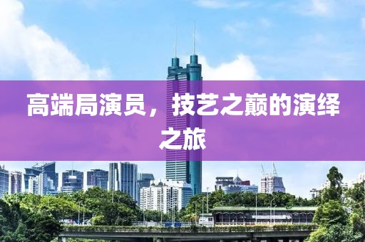 高端局演员，技艺之巅的演绎之旅