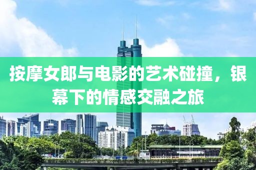 按摩女郎与电影的艺术碰撞，银幕下的情感交融之旅