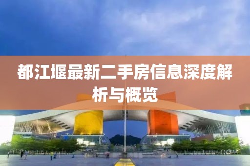 都江堰最新二手房信息深度解析与概览