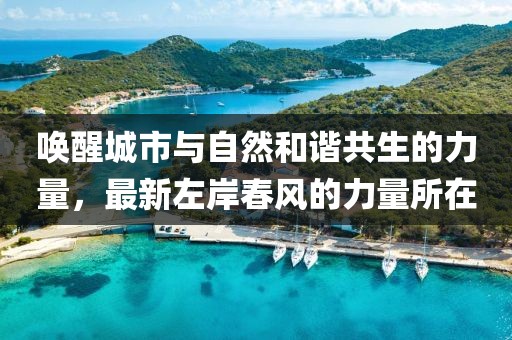 唤醒城市与自然和谐共生的力量，最新左岸春风的力量所在