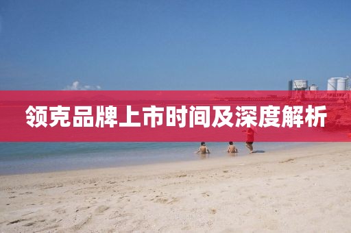 领克品牌上市时间及深度解析