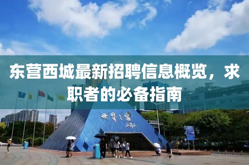 东营西城最新招聘信息概览，求职者的必备指南