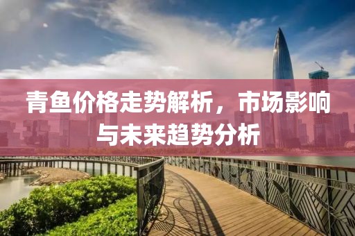 青鱼价格走势解析，市场影响与未来趋势分析