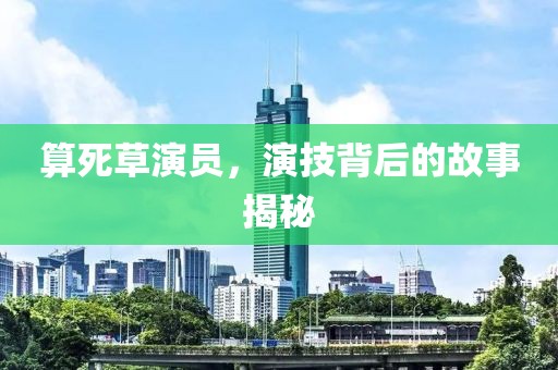 算死草演员，演技背后的故事揭秘