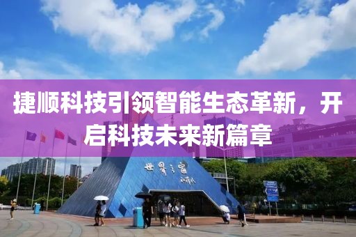 捷顺科技引领智能生态革新，开启科技未来新篇章