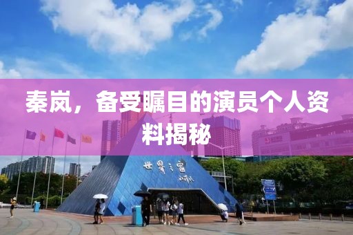 秦岚，备受瞩目的演员个人资料揭秘