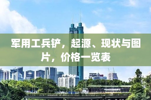 军用工兵铲，起源、现状与图片，价格一览表