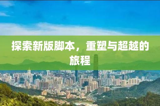 探索新版脚本，重塑与超越的旅程