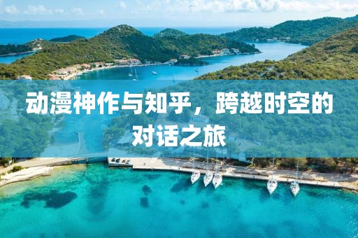动漫神作与知乎，跨越时空的对话之旅