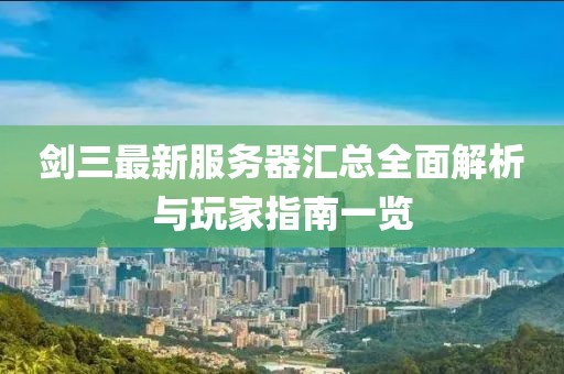 剑三最新服务器汇总全面解析与玩家指南一览