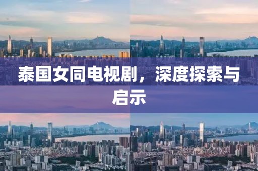 泰国女同电视剧，深度探索与启示