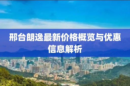 邢台朗逸最新价格概览与优惠信息解析