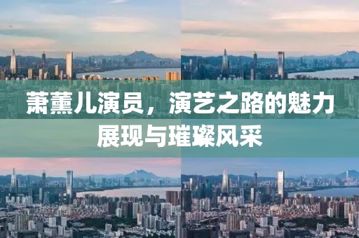萧薰儿演员，演艺之路的魅力展现与璀璨风采
