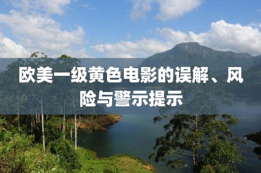 欧美一级黄色电影的误解、风险与警示提示