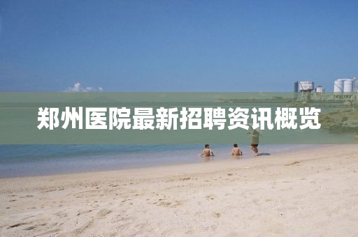 郑州医院最新招聘资讯概览