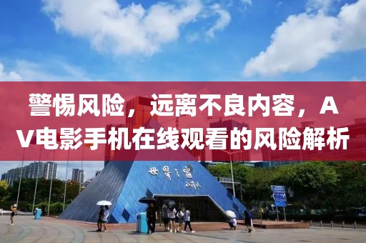 警惕风险，远离不良内容，AV电影手机在线观看的风险解析