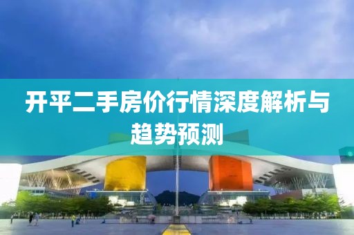 开平二手房价行情深度解析与趋势预测