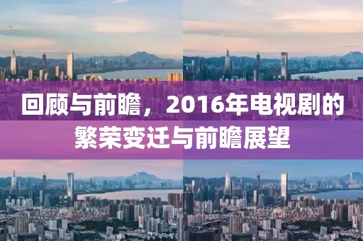 回顾与前瞻，2016年电视剧的繁荣变迁与前瞻展望