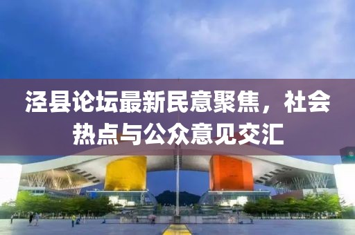 泾县论坛最新民意聚焦，社会热点与公众意见交汇