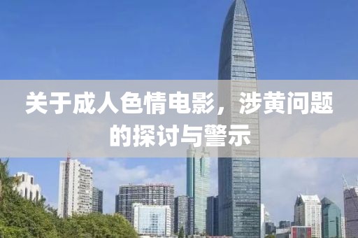关于成人色情电影，涉黄问题的探讨与警示