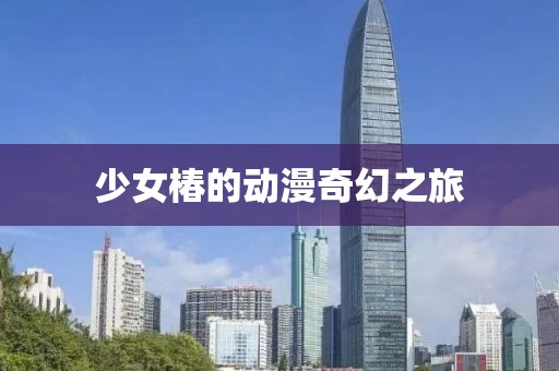 少女椿的动漫奇幻之旅