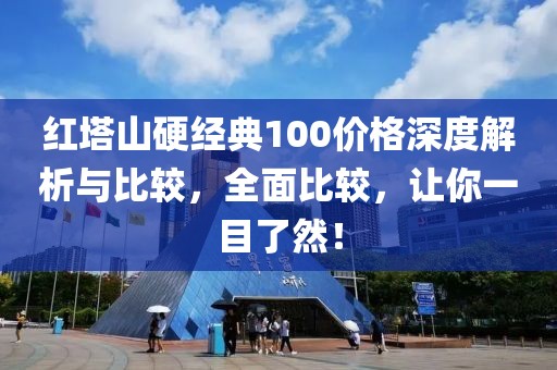 红塔山硬经典100价格深度解析与比较，全面比较，让你一目了然！