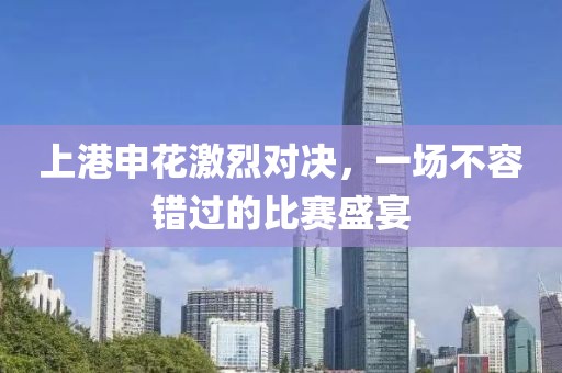 上港申花激烈对决，一场不容错过的比赛盛宴