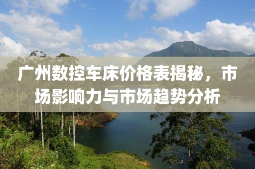 广州数控车床价格表揭秘，市场影响力与市场趋势分析