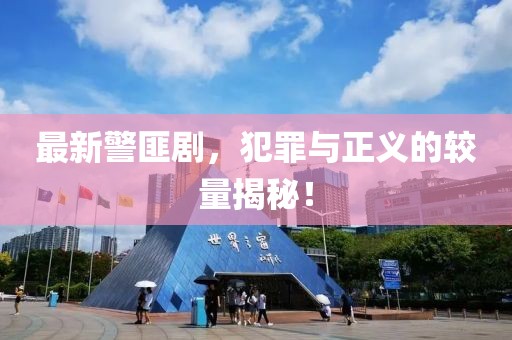 最新警匪剧，犯罪与正义的较量揭秘！