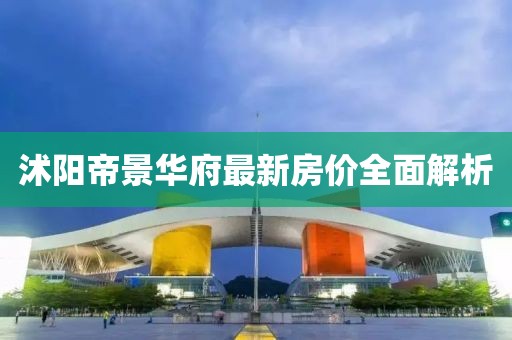 沭阳帝景华府最新房价全面解析