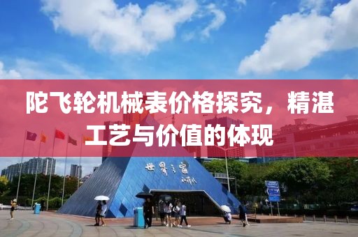 陀飞轮机械表价格探究，精湛工艺与价值的体现