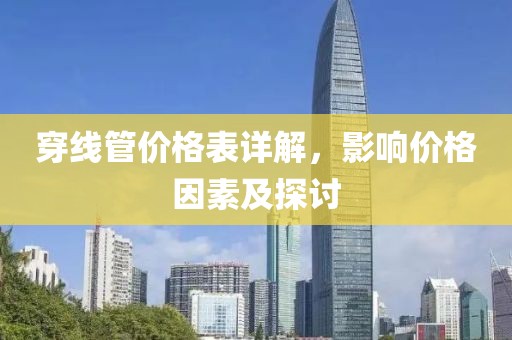 穿线管价格表详解，影响价格因素及探讨