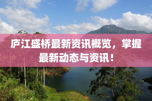 庐江盛桥最新资讯概览，掌握最新动态与资讯！