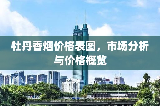 牡丹香烟价格表图，市场分析与价格概览