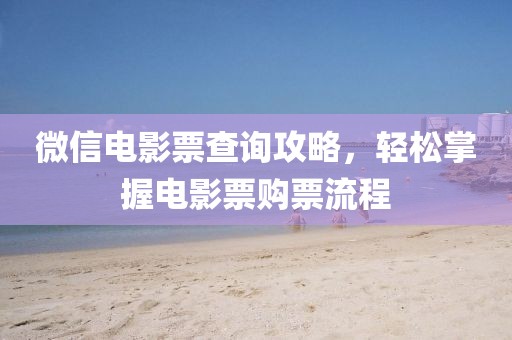微信电影票查询攻略，轻松掌握电影票购票流程
