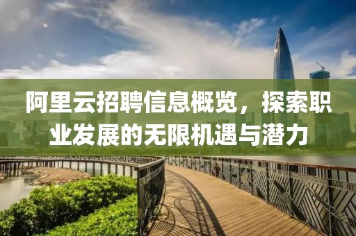 阿里云招聘信息概览，探索职业发展的无限机遇与潜力