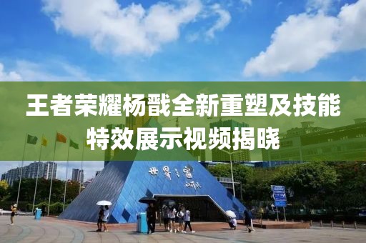 王者荣耀杨戬全新重塑及技能特效展示视频揭晓