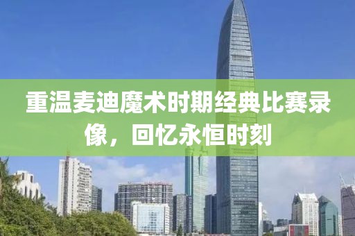重温麦迪魔术时期经典比赛录像，回忆永恒时刻