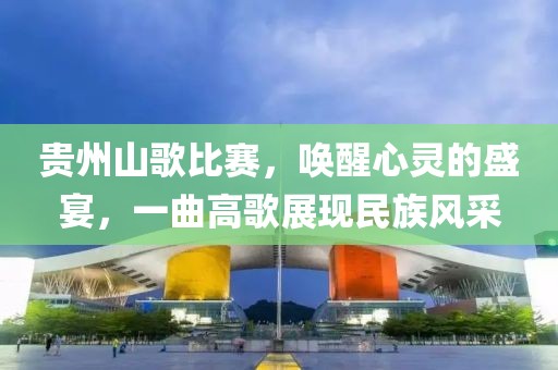 贵州山歌比赛，唤醒心灵的盛宴，一曲高歌展现民族风采