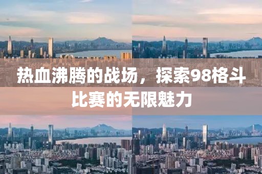 热血沸腾的战场，探索98格斗比赛的无限魅力