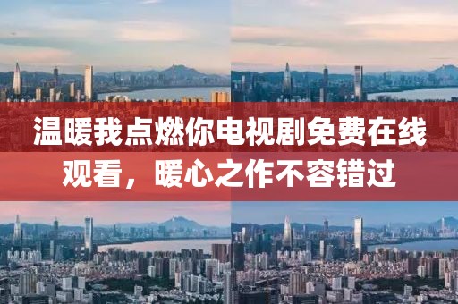 温暖我点燃你电视剧免费在线观看，暖心之作不容错过