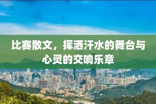 比赛散文，挥洒汗水的舞台与心灵的交响乐章