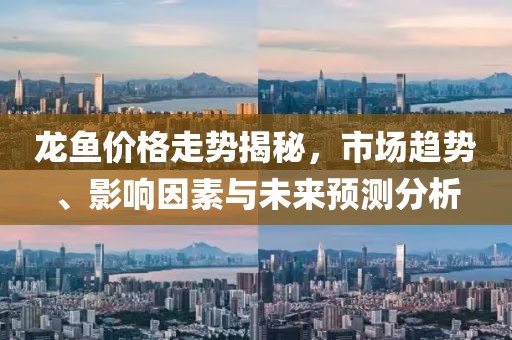 龙鱼价格走势揭秘，市场趋势、影响因素与未来预测分析