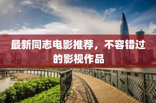 最新同志电影推荐，不容错过的影视作品