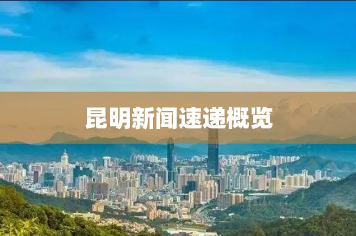 昆明新闻速递概览
