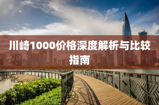 川崎1000价格深度解析与比较指南