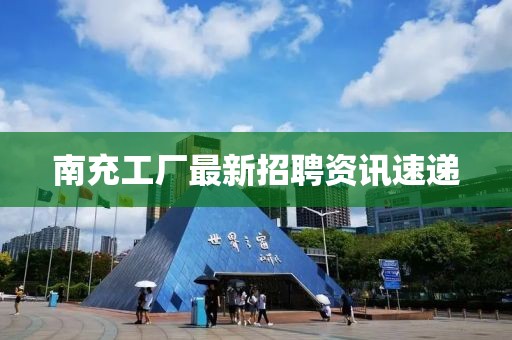 南充工厂最新招聘资讯速递