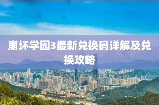 崩坏学园3最新兑换码详解及兑换攻略