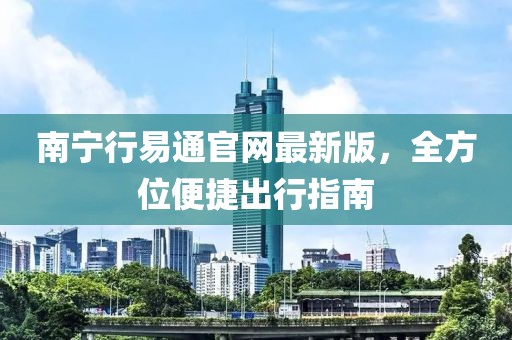 南宁行易通官网最新版，全方位便捷出行指南